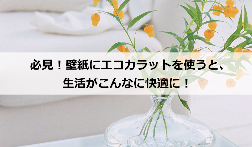 必見 壁紙にエコカラットを使うと 生活がこんなに快適に 世田谷区でリフォームなら 桜新町のさくらリフォーム 株