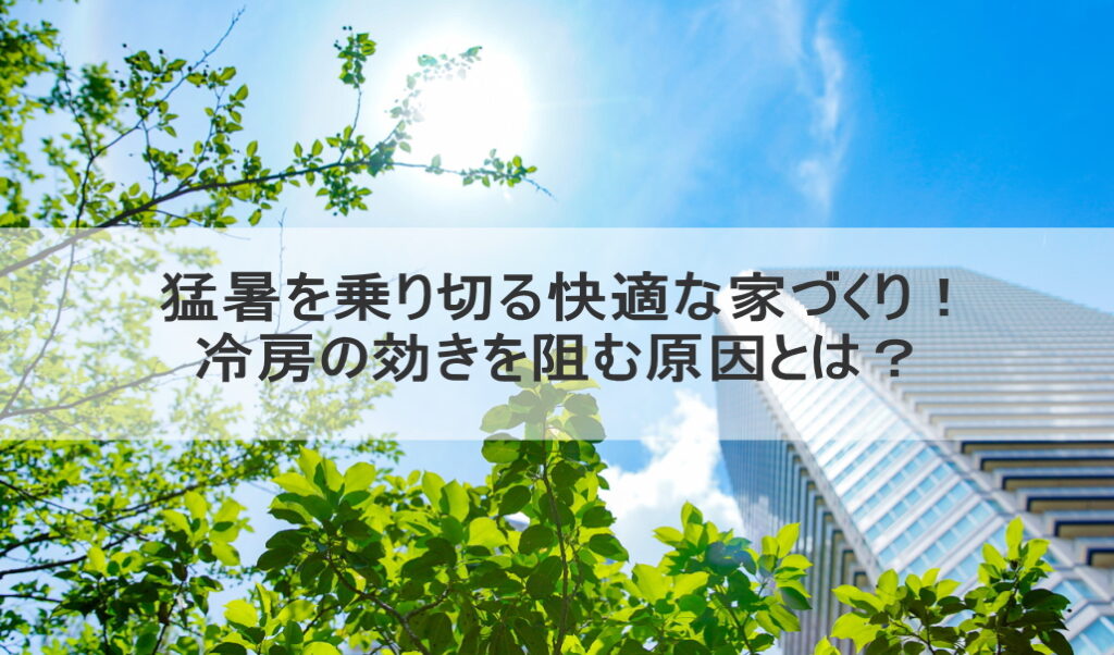 猛暑を乗り切る快適な家づくり！冷房の効きを阻む原因とは？