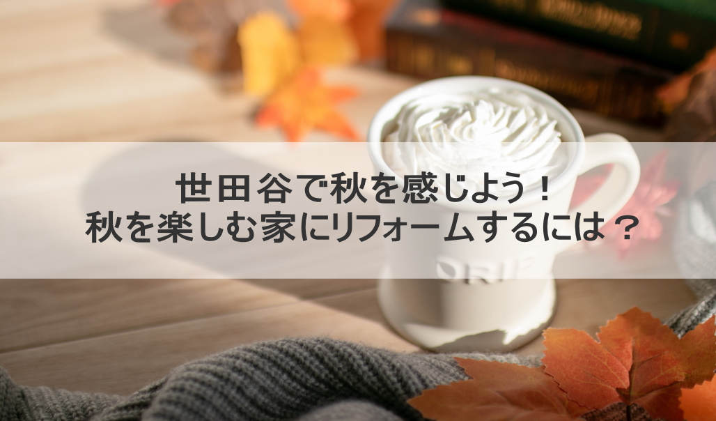 世田谷で秋を感じよう！秋を楽しむ家にリフォームするには？