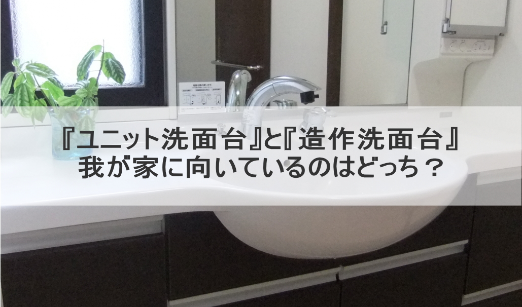 『ユニット洗面台』と『造作洗面台』我が家に向いているのはどっち？