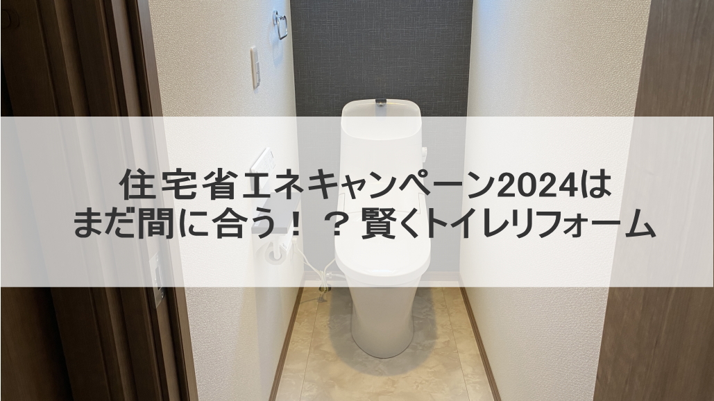 住宅省エネキャンペーン2024はまだ間に合う！？賢くトイレリフォーム