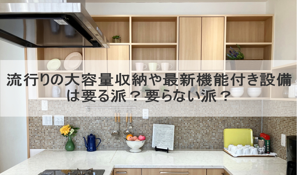 流行りの大容量収納や最新機能付き設備は要る派？要らない派？