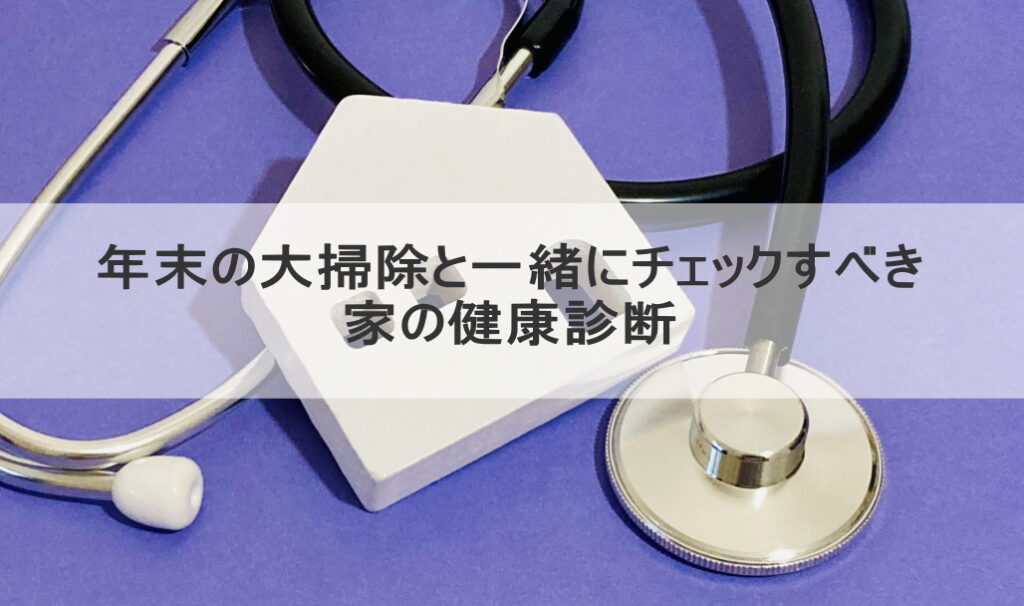 年末の大掃除と一緒にチェックすべき家の健康診断