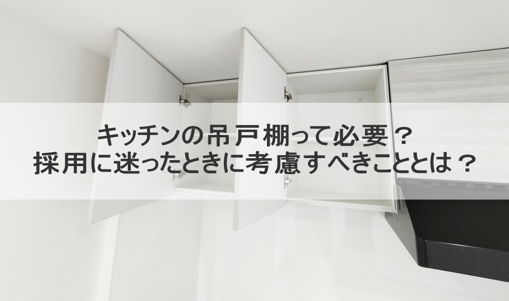 キッチンの吊戸棚って必要?採用に迷ったときに考慮すべきこととは?