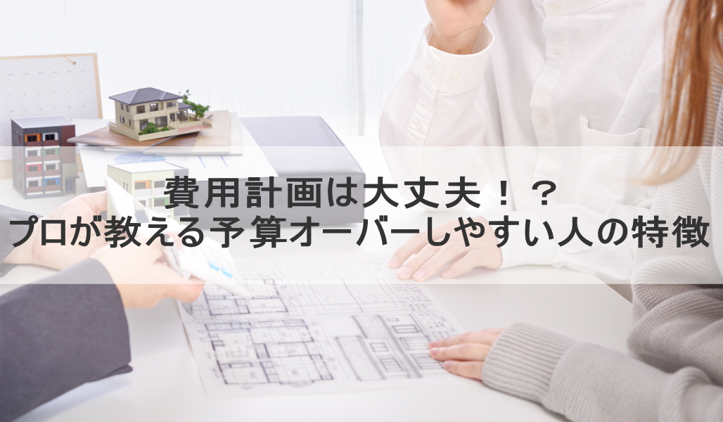 費用計画は大丈夫!?プロが教える予算オーバーしやすい人の特徴