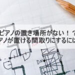 ピアノの置き場所がない！？ピアノが置ける間取りにするには？