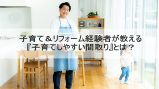 子育て＆リフォーム経験者が教える『子育てしやすい間取り』とは？