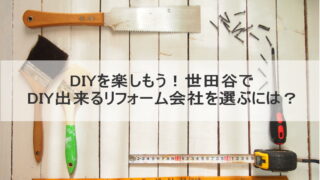 DIYを楽しもう！世田谷でDIY出来るリフォーム会社を選ぶには？