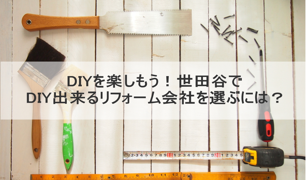 DIYを楽しもう!世田谷でDIY出来るリフォーム会社を選ぶには?