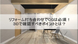 リフォーム打ち合わせでCGは必須！３Dで確認すべきポイントとは？