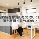 生活動線を意識した間取りにする！何を意識するといいの？