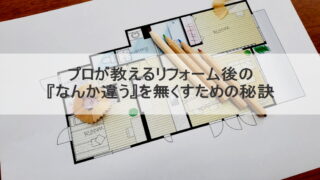 プロが教えるリフォーム後の『なんか違う』を無くすための秘訣