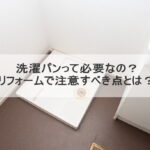 洗濯パンって必要なの？リフォームで注意すべき点とは？