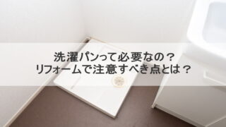 洗濯パンって必要なの？リフォームで注意すべき点とは？